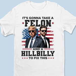 It's Gonna Take A Felon And A Hillbilly To Fix This - US Election Unisex T-shirt, Premium T-shirt, Hoodie