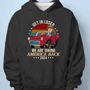 Get In Loser, We Are Taking America Back - Trump Election Unisex T-shirt, Hoodie, Sweatshirt