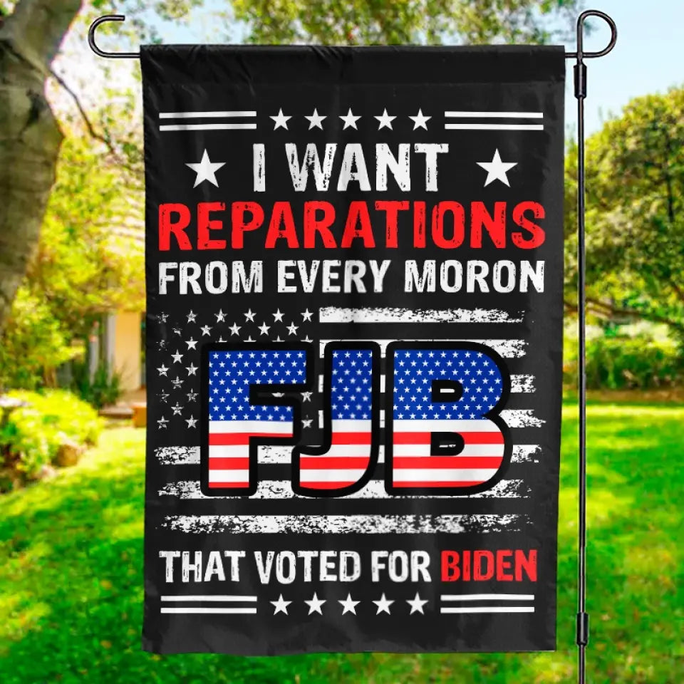 I Want Reparations From Every Moron That Voted For Biden - US Election House Flag, Garden Flag