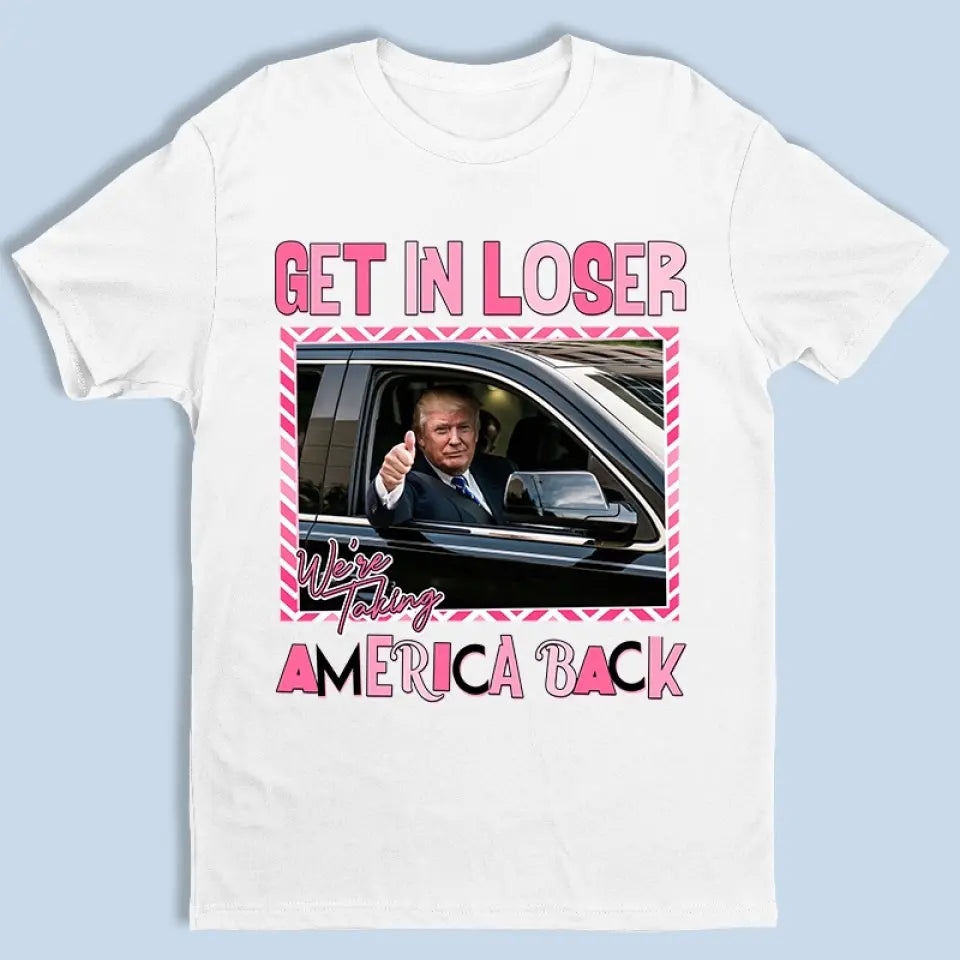 We're Making America Great Again, Get In Loser - Trump Election Unisex T-shirt, Hoodie, Sweatshirt