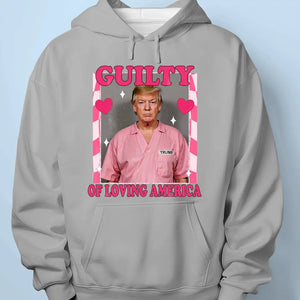 Guilty Of Loving America - Trump Election Unisex T-shirt, Hoodie, Sweatshirt