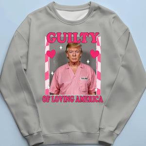 Guilty Of Loving America - Trump Election Unisex T-shirt, Hoodie, Sweatshirt