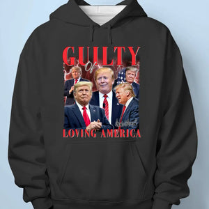 Guilty Of Loving America, Voting Trump - Trump Election Unisex T-shirt, Hoodie, Sweatshirt