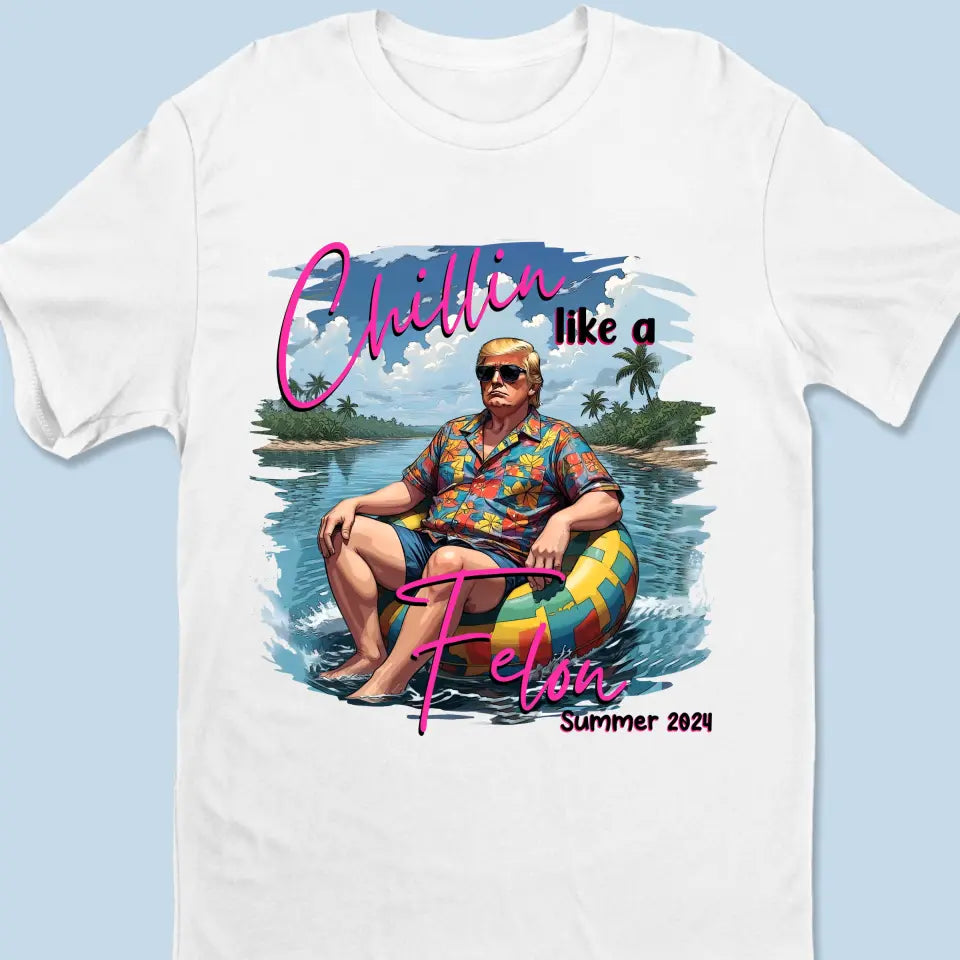 Chillin Like A Felon, Summer 2024 - US Election Unisex T-shirt, Hoodie, Sweatshirt