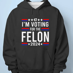 I'm Voting For The Felon 2024 - US Election Unisex T-shirt, Hoodie, Sweatshirt