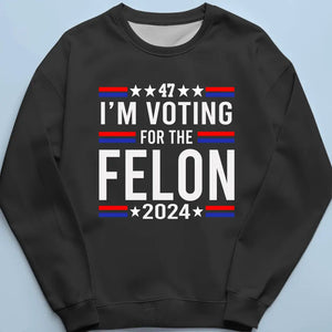 I'm Voting For The Felon 2024 - US Election Unisex T-shirt, Hoodie, Sweatshirt