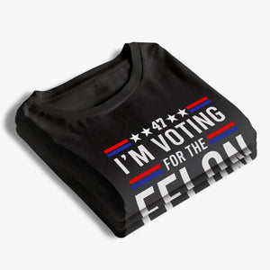 I'm Voting For The Felon 2024 - US Election Unisex T-shirt, Hoodie, Sweatshirt