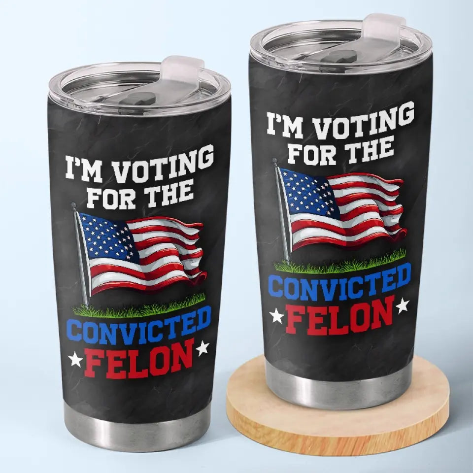 I'm Voting For The Convicted Felon - US Election, Donald Trump 20oz Tumbler