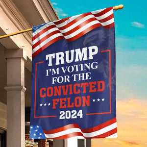 We're Voting For The Convicted Felon - Trump US Election House Flag, Garden Flag