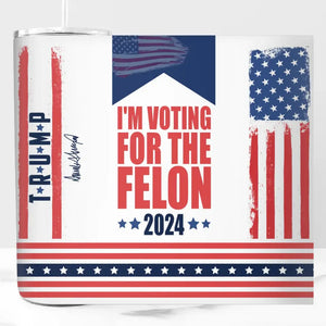 I'm Voting For The Felon 2024 - US Elections Skinny Tumbler - Gift For Trump Supporters