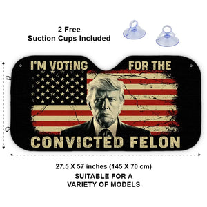 I'm Voting For The Convicted Felon - US Elections Auto Windshield Sunshade, Car Window Protector - Gift For Trump Supporters