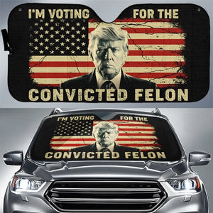 I'm Voting For The Convicted Felon - US Elections Auto Windshield Sunshade, Car Window Protector - Gift For Trump Supporters