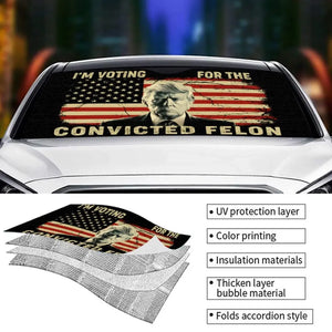 I'm Voting For The Convicted Felon - US Elections Auto Windshield Sunshade, Car Window Protector - Gift For Trump Supporters