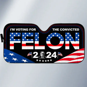 I'm Voting For The Convicted Felon 2024 - US Elections Auto Windshield Sunshade, Car Window Protector - Gift For Conservative Supporters