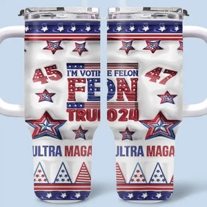 I'm Voting For The Felon, Trump 2024 - US Election 40 Oz Stainless Steel Tumbler With Handle