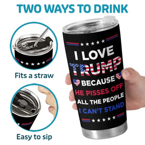 I Love Trump Because He Pisses Off All The People I Can't Stand - US Election, Donald Trump 20oz Tumbler