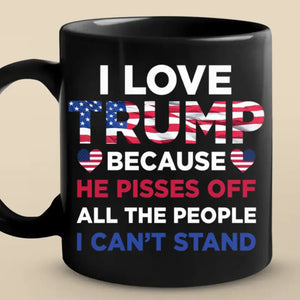 I Love Trump Because He Pisses Off All The People I Can't Stand - Trump Election Black Mug