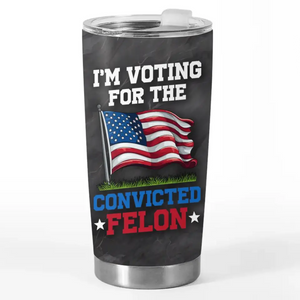 I'm Voting For The Convicted Felon - US Election, Donald Trump 20oz Tumbler