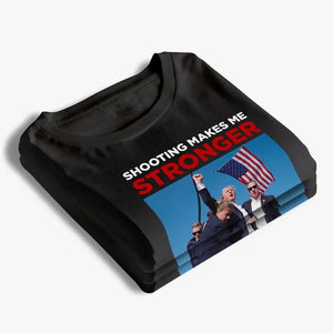 Shooting Makes Me Stronger, Trump - Trump Election Unisex T-shirt, Hoodie, Sweatshirt