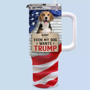 Custom Photo Even My Dog Wants To Vote As Well - US Election 40 Oz Stainless Steel Tumbler With Handle