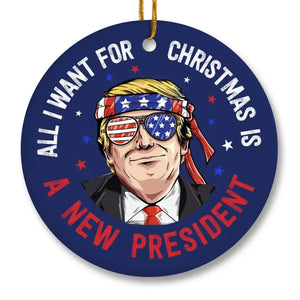 All I Want For Christmas Is A New President - US Elections Ceramic Round Shaped Ornament - Christmas Gift For Trump Supporters