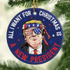 All I Want For Christmas Is A New President - US Elections Ceramic Round Shaped Ornament - Christmas Gift For Trump Supporters