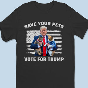 Save Your Pets, Vote For Trump - Trump Election Unisex T-shirt, Hoodie, Sweatshirt