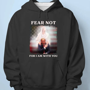 Fear Not, For I Am With You - Trump Election Unisex T-shirt, Hoodie, Sweatshirt