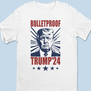 Trump Is Bulletproof - Trump Election Unisex T-shirt, Hoodie, Sweatshirt