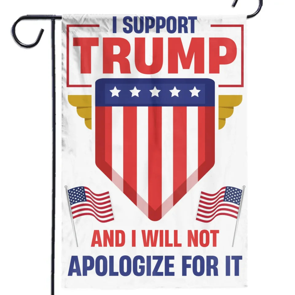 Support Trump And Will Not Apologize For It - Trump US Election House Flag, Garden Flag