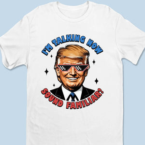 I'm Talking Now, Sound Familiar? - Trump Election Unisex T-shirt, Hoodie, Sweatshirt