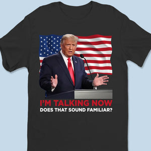 I'm Talking Now, Does It Sound Familiar? - US Election Unisex T-shirt, Hoodie, Sweatshirt