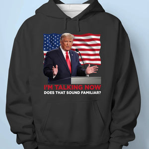 I'm Talking Now, Does It Sound Familiar? - US Election Unisex T-shirt, Hoodie, Sweatshirt