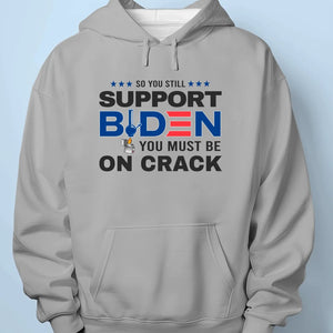 You Must Be On Crack If You Still Support Fiden- US Election Unisex T-shirt, Hoodie, Sweatshirt