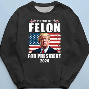 I'll Take The Felon For President In 2024 - US Election Unisex T-shirt, Hoodie, Sweatshirt