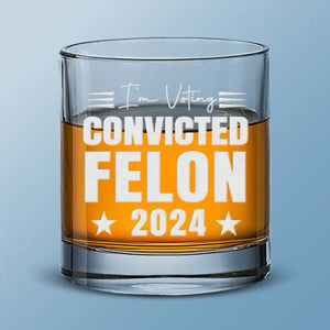 I'm Voting Convicted Felon 2024 - US Election Whiskey Glass - Gift For Conservative Supporters