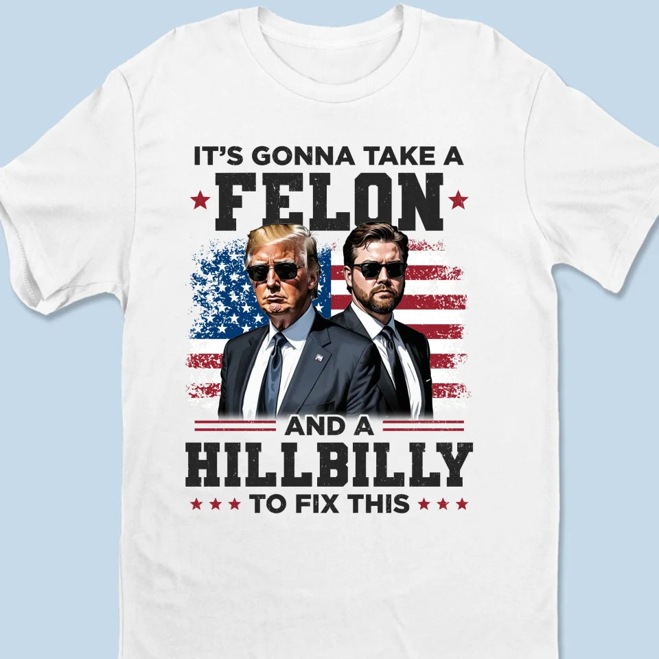 It's Gonna Take A Felon And A Hillbilly To Fix This - US Election Unisex T-shirt, Premium T-shirt, Hoodie