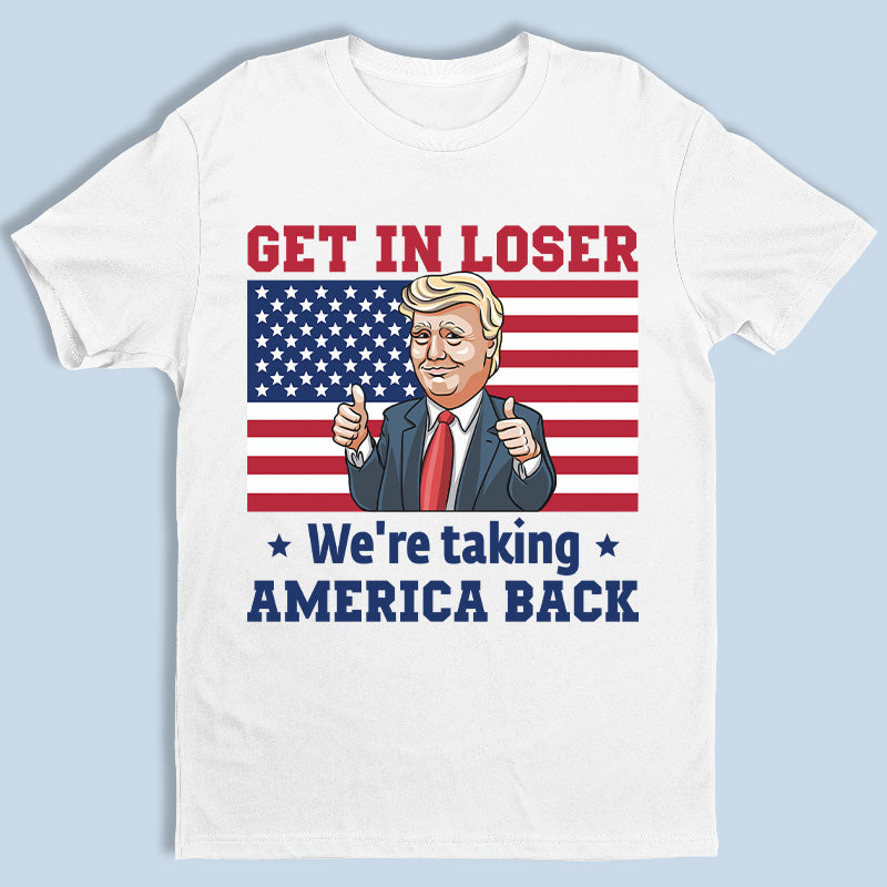 Get In Loser We're Taking America Back - Trump Funny Unisex T-shirt