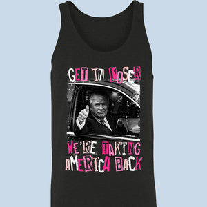Get In Loser We're Taking America Back - Unisex Apparel T-shirt, Tank top, Hoodie, Sweatshirt